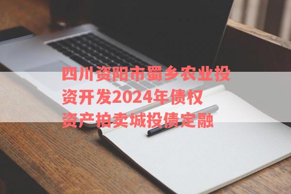 四川资阳市蜀乡农业投资开发2024年债权资产拍卖城投债定融