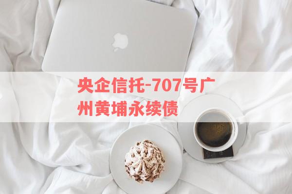 央企信托-707号广州黄埔永续债