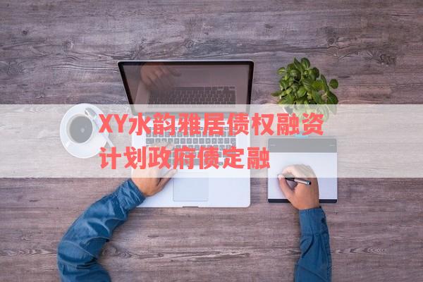 XY水韵雅居债权融资计划政府债定融