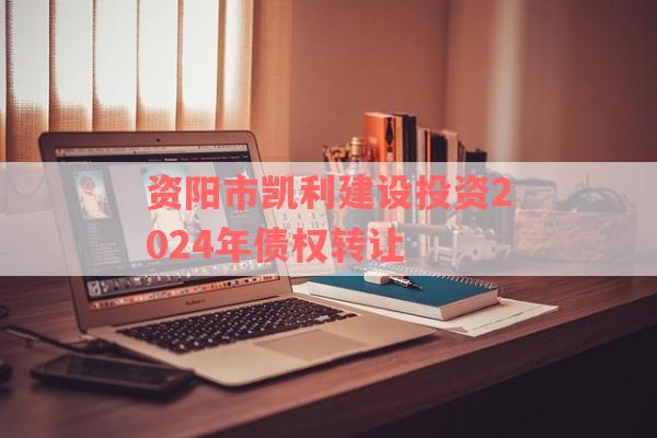 资阳市凯利建设投资2024年债权转让