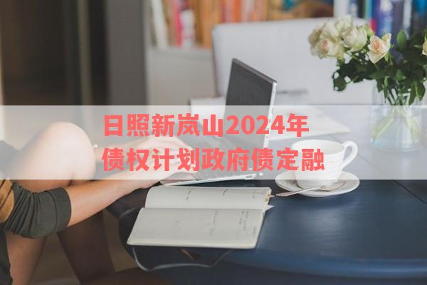 日照新岚山2024年债权计划政府债定融