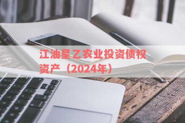 江油星乙农业投资债权资产（2024年）