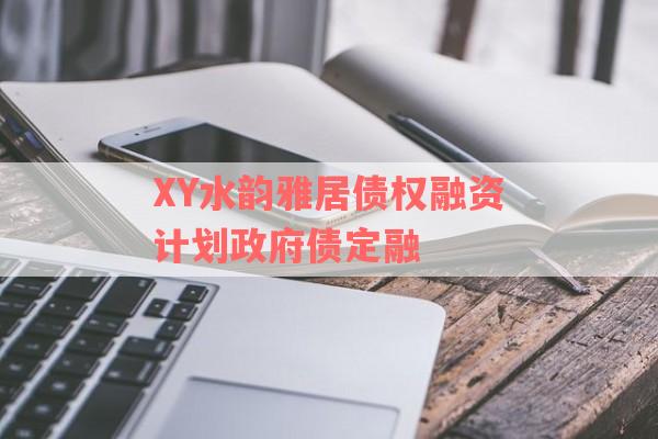 XY水韵雅居债权融资计划政府债定融