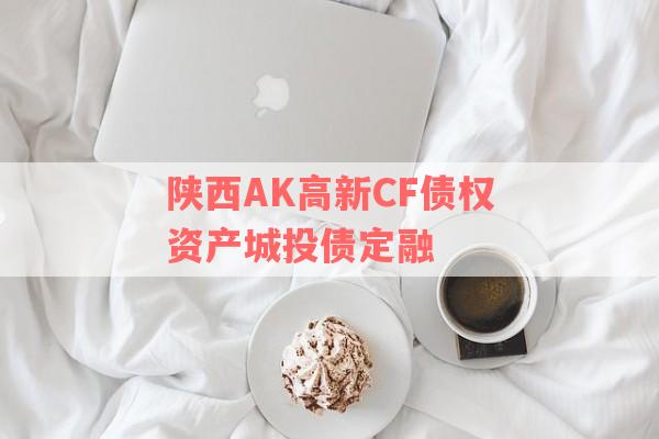 陕西AK高新CF债权资产城投债定融