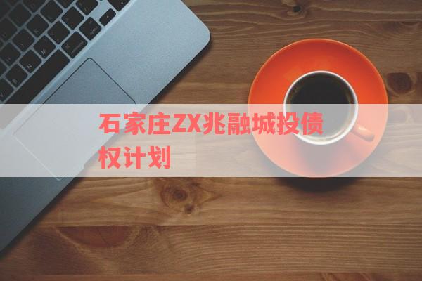 石家庄ZX兆融城投债权计划