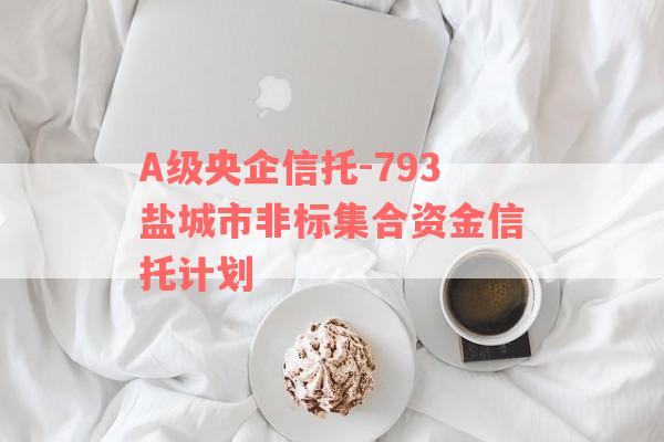 A级央企信托-793盐城市非标集合资金信托计划