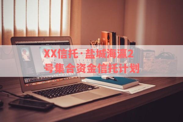 XX信托·盐城海瀛2号集合资金信托计划