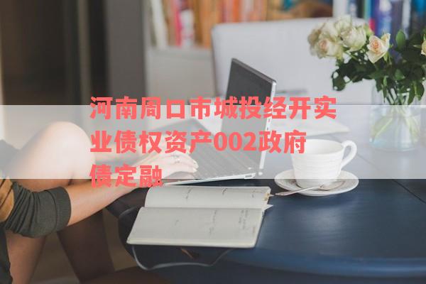 河南周口市城投经开实业债权资产002政府债定融