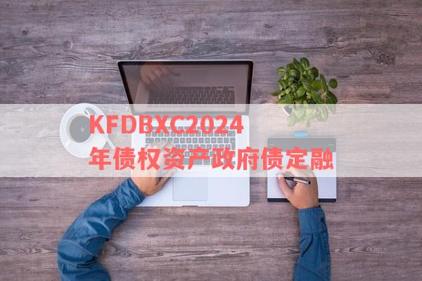 KFDBXC2024年债权资产政府债定融