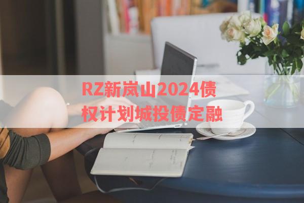 RZ新岚山2024债权计划城投债定融