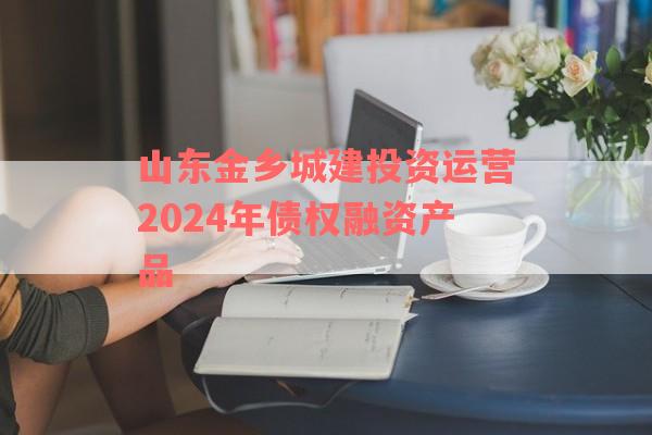 山东金乡城建投资运营2024年债权融资产品