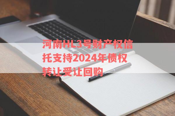 河南HL3号财产权信托支持2024年债权转让受让回购