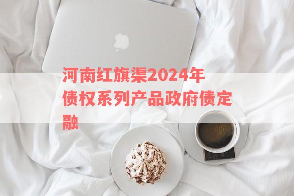 河南红旗渠2024年债权系列产品政府债定融