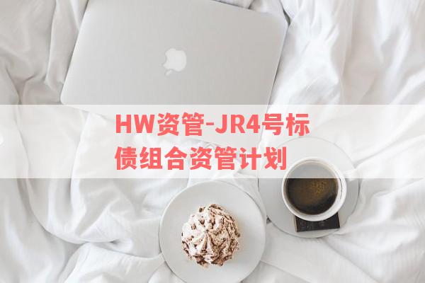 HW资管-JR4号标债组合资管计划