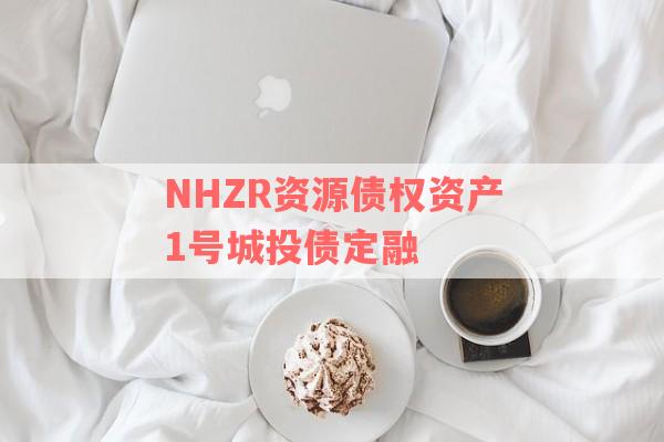 NHZR资源债权资产1号城投债定融