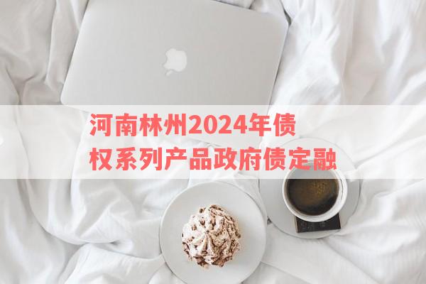 河南林州2024年债权系列产品政府债定融