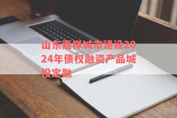 山东嘉祥城市建设2024年债权融资产品城投定融