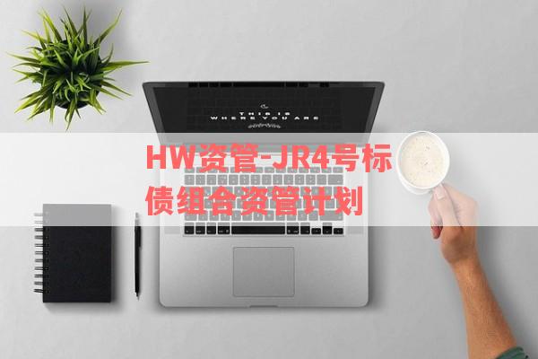 HW资管-JR4号标债组合资管计划