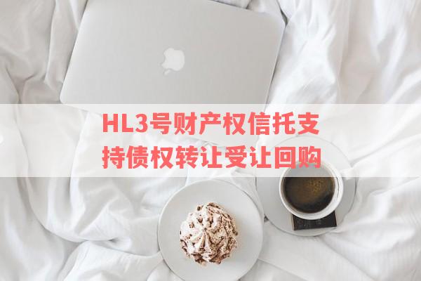 HL3号财产权信托支持债权转让受让回购