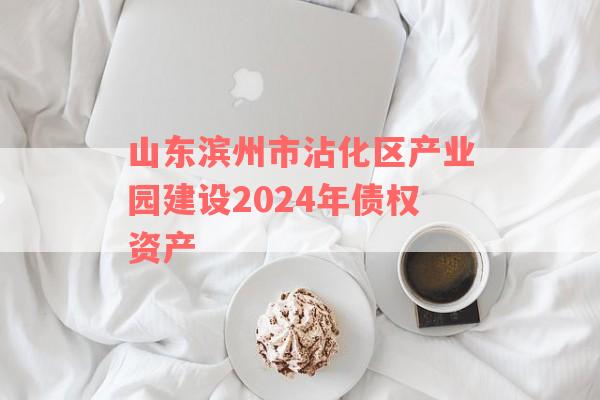 山东滨州市沾化区产业园建设2024年债权资产