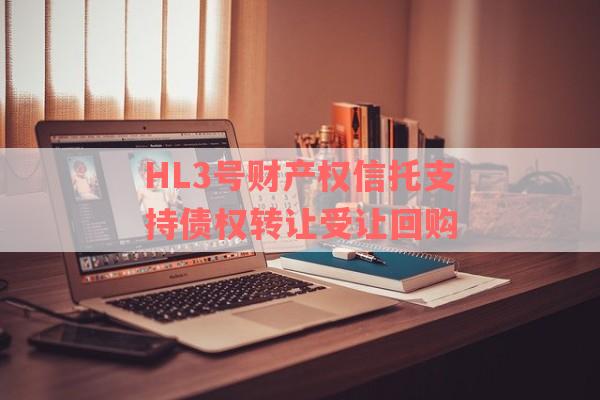 HL3号财产权信托支持债权转让受让回购