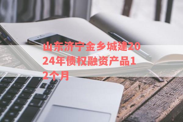 山东济宁金乡城建2024年债权融资产品12个月