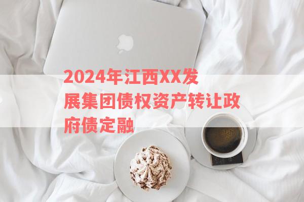 2024年江西XX发展集团债权资产转让政府债定融