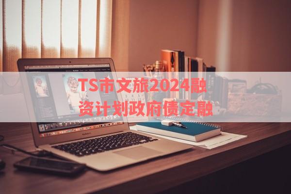 TS市文旅2024融资计划政府债定融