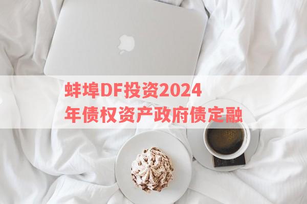 蚌埠DF投资2024年债权资产政府债定融