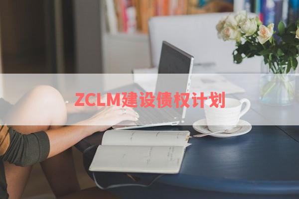 ZCLM建设债权计划