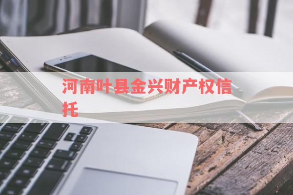 河南叶县金兴财产权信托