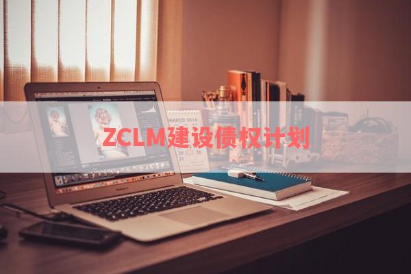 ZCLM建设债权计划