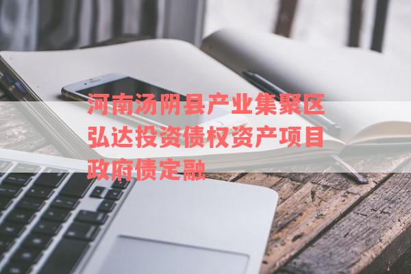 河南汤阴县产业集聚区弘达投资债权资产项目政府债定融