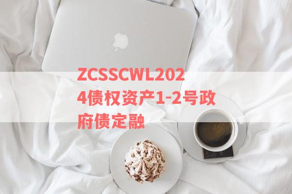 ZCSSCWL2024债权资产1-2号政府债定融