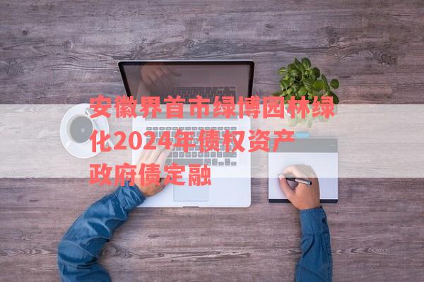 安徽界首市绿博园林绿化2024年债权资产政府债定融