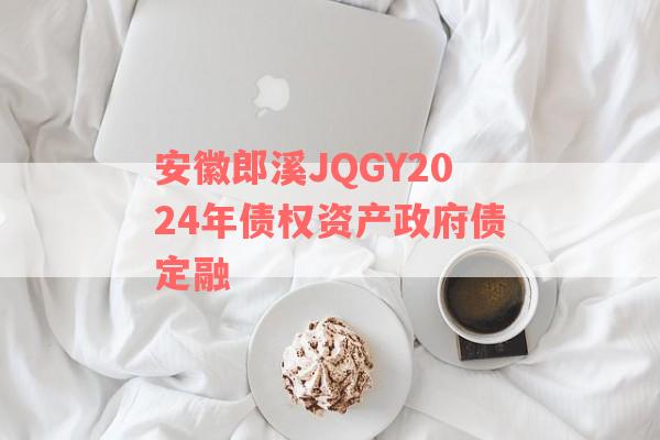 安徽郎溪JQGY2024年债权资产政府债定融